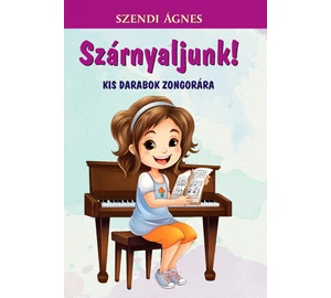 Szendi Ágnes  Szárnyaljunk! Kis darabok zongorára